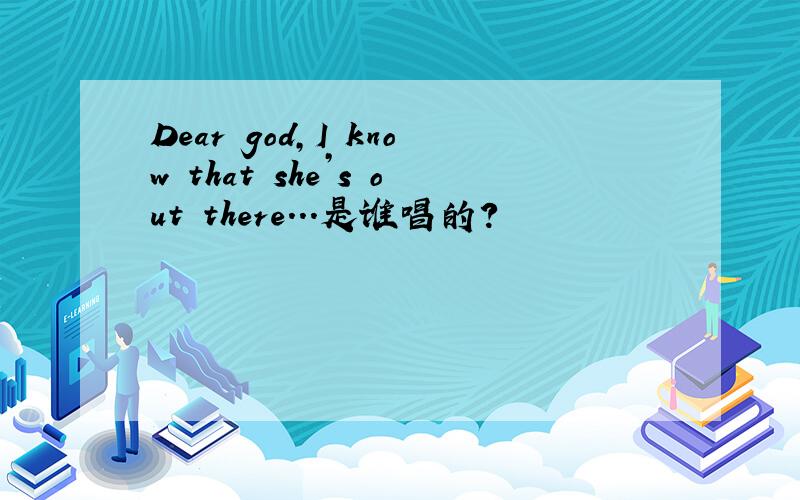 Dear god,I know that she’s out there...是谁唱的?