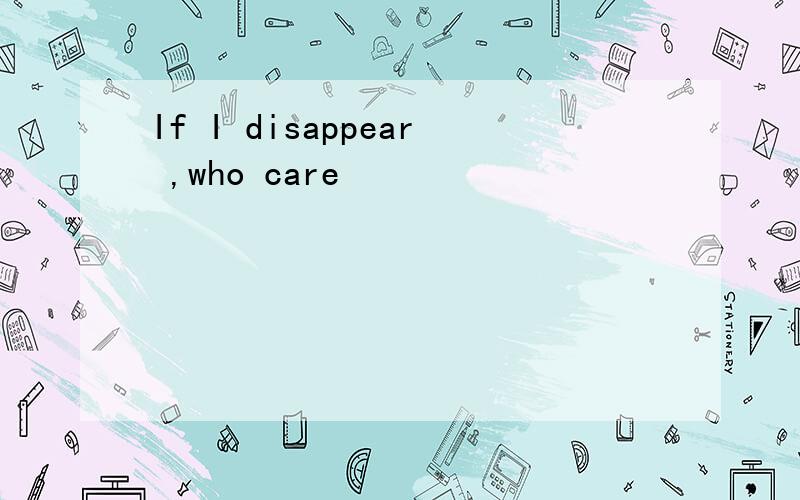 If I disappear ,who care