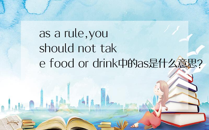 as a rule,you should not take food or drink中的as是什么意思?