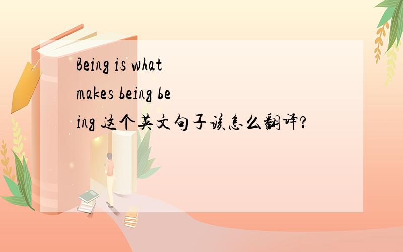 Being is what makes being being 这个英文句子该怎么翻译?