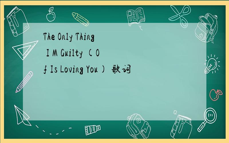 The Only Thing I M Guilty (Of Is Loving You) 歌词