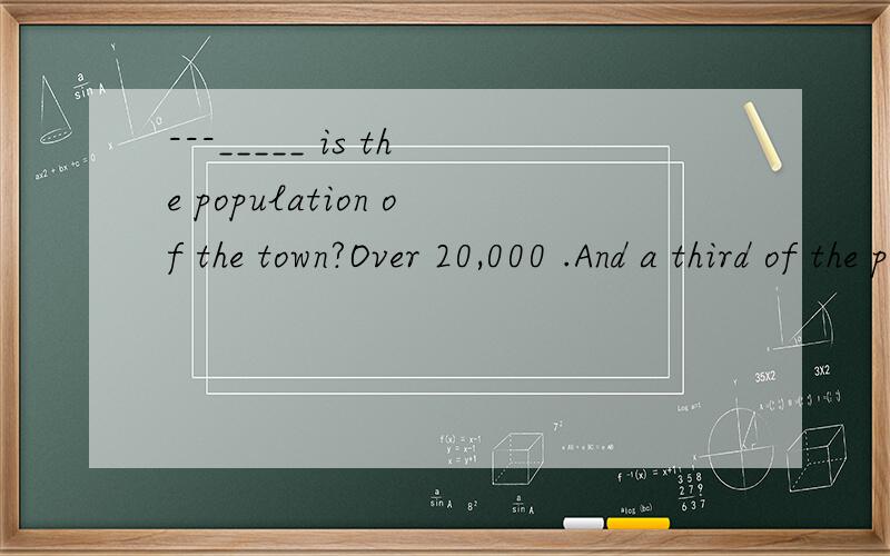 ---_____ is the population of the town?Over 20,000 .And a third of the population ____ workers of the car factory.A.What,are B.How many,are C.What,is D.How many,is为什么用are 而不用is呢
