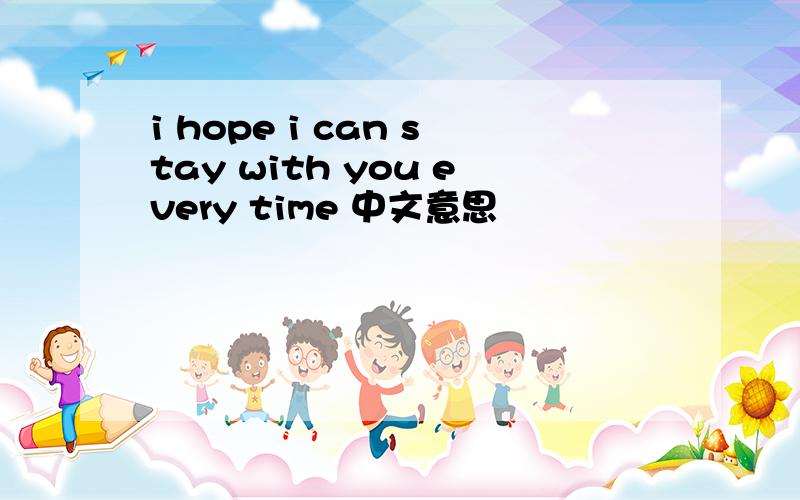 i hope i can stay with you every time 中文意思