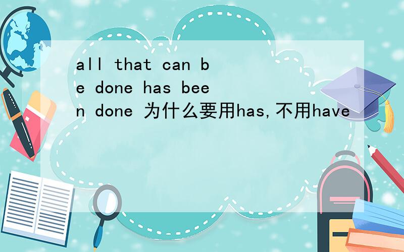all that can be done has been done 为什么要用has,不用have