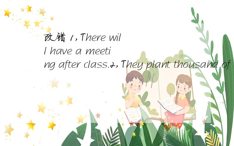 改错 1,There will have a meeting after class.2,They plant thousand of trees every year.3,He bought a bike to his daughter yesterday.4,Howa nice day it is.5,They went there by a bus.