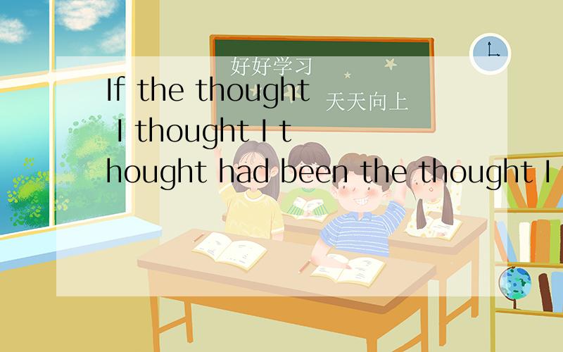 If the thought I thought I thought had been the thought I thought为什么有两个I thought 在 the thought后面?..