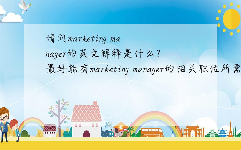 请问marketing manager的英文解释是什么?最好能有marketing manager的相关职位所需要做事务的英文解释,