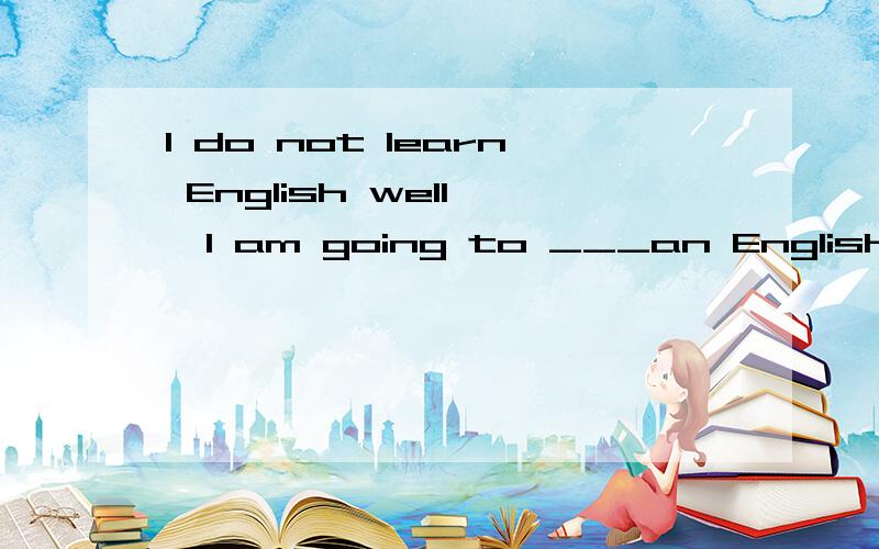 I do not learn English well ,I am going to ___an English corner .