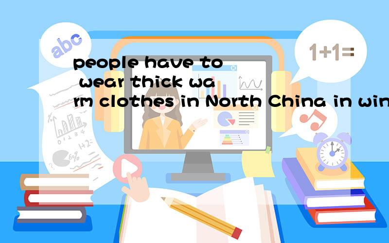 people have to wear thick warm clothes in North China in winter改为一般疑问句______ people _____ _____ wear thick warm clothes in North China in winter?