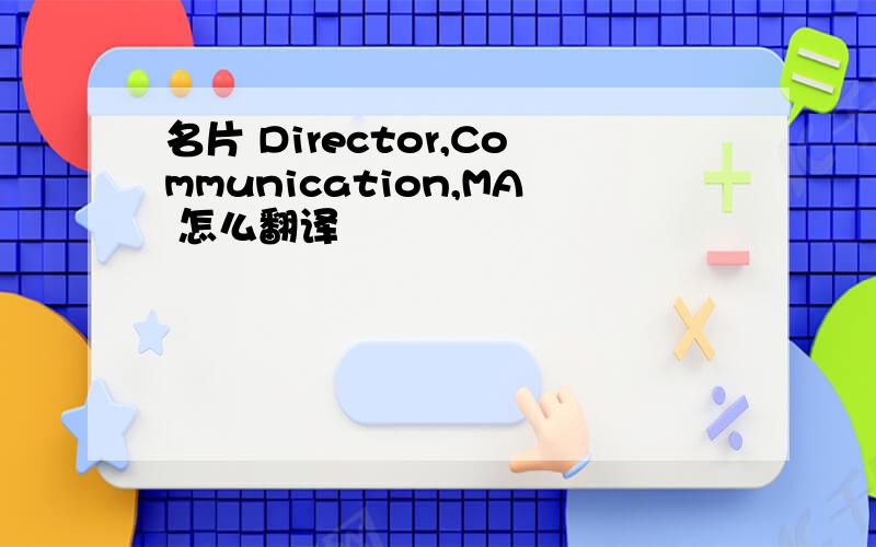 名片 Director,Communication,MA 怎么翻译