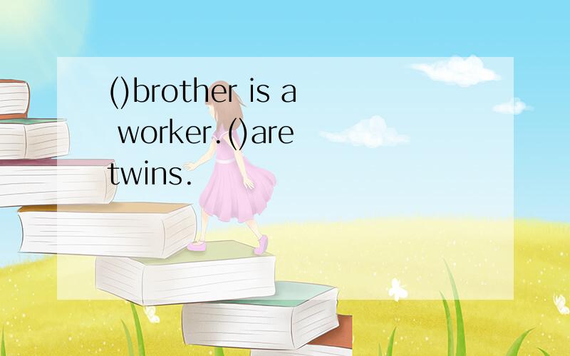 ()brother is a worker.()are twins.