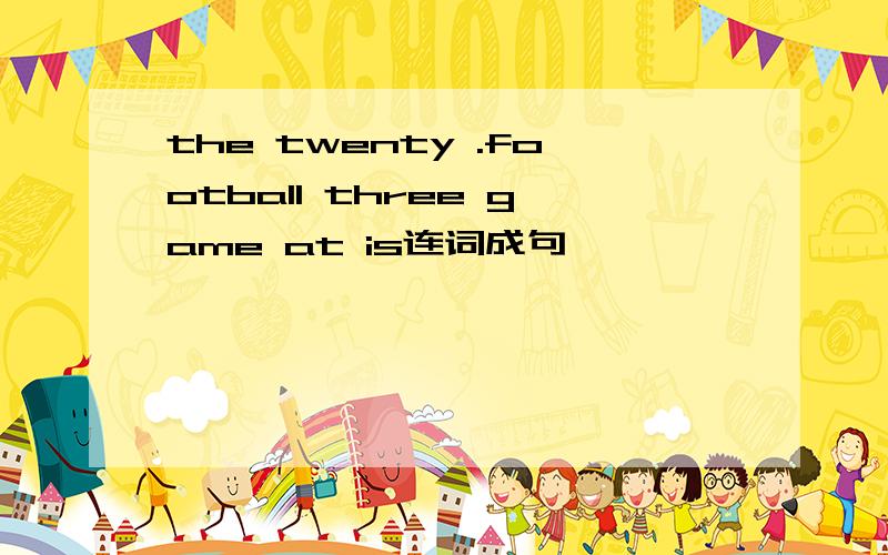the twenty .football three game at is连词成句
