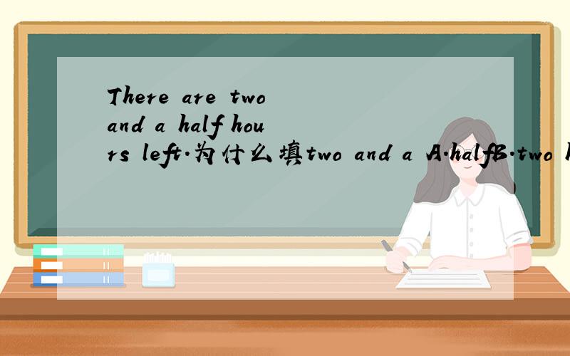 There are two and a half hours left.为什么填two and a A.halfB.two halvesC.half an D.two and a half