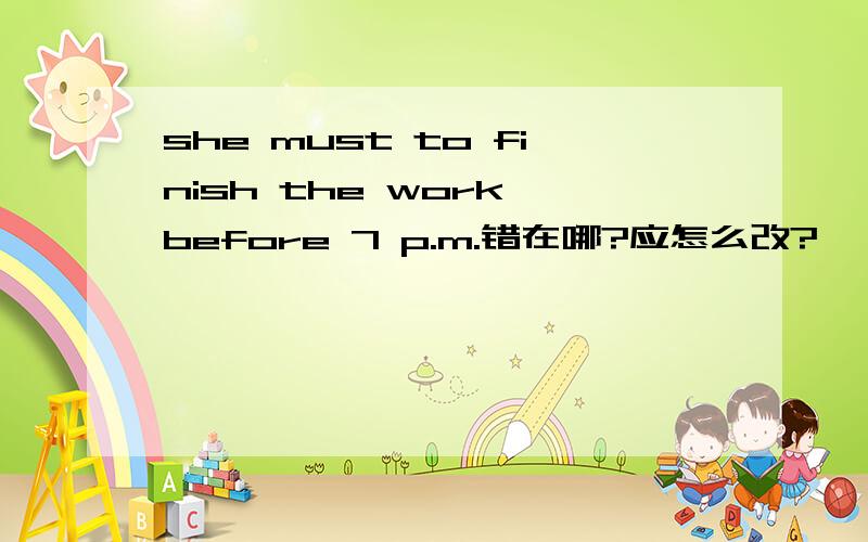 she must to finish the work before 7 p.m.错在哪?应怎么改?