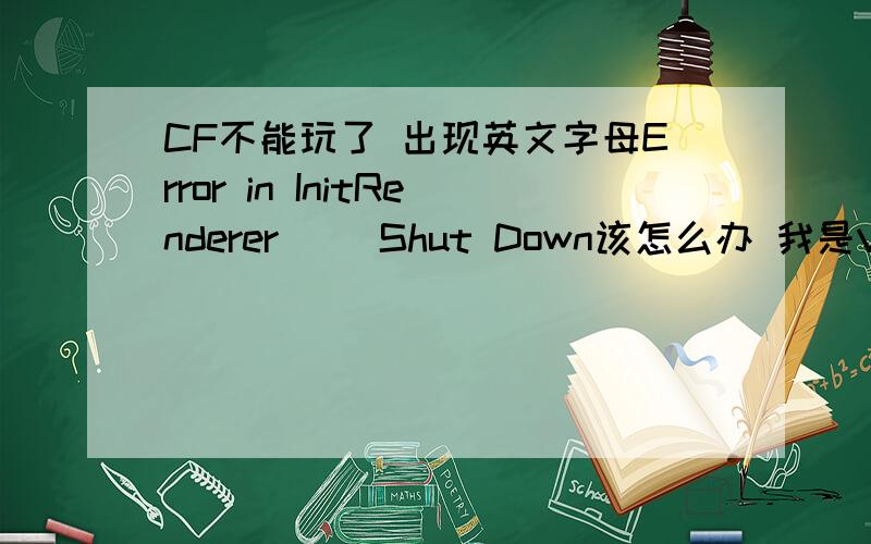 CF不能玩了 出现英文字母Error in InitRenderer() Shut Down该怎么办 我是VISTA系统的好的话我给20分