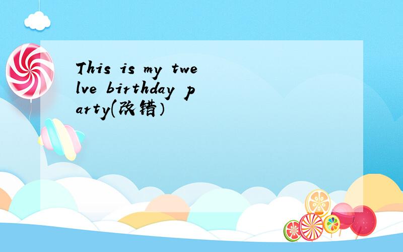 This is my twelve birthday party(改错）
