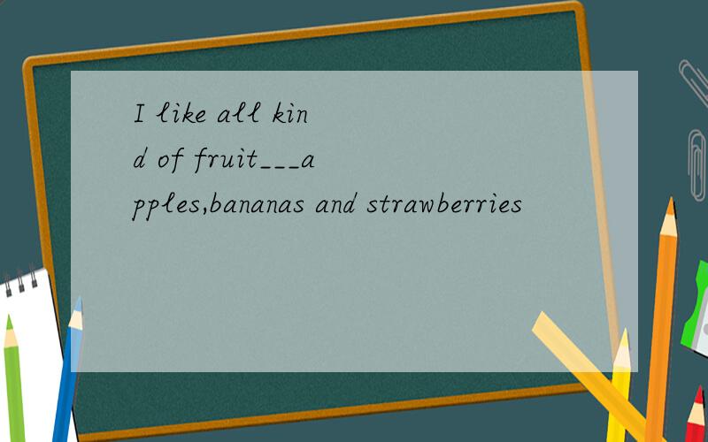 I like all kind of fruit___apples,bananas and strawberries