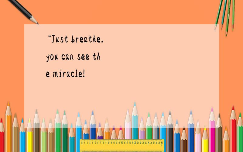 “Just breathe,you can see the miracle!