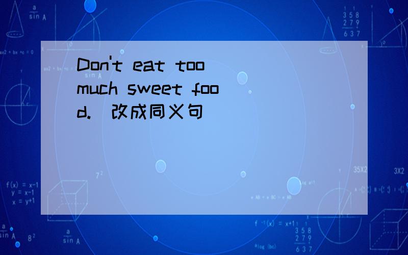 Don't eat too much sweet food.(改成同义句) ________ __________ _________too much sweet food.