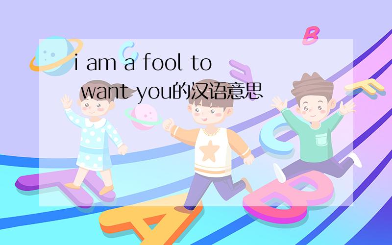 i am a fool to want you的汉语意思