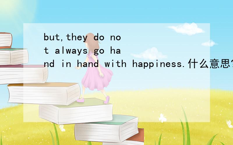 but,they do not always go hand in hand with happiness.什么意思?