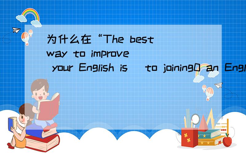 为什么在“The best way to improve your English is （to joining0 an English club”中用的是“to joining”而不是joining 而在The best way to grow rice is （using） machines中,用using而不用to using?