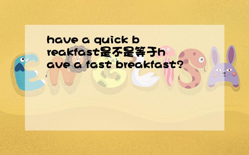 have a quick breakfast是不是等于have a fast breakfast?