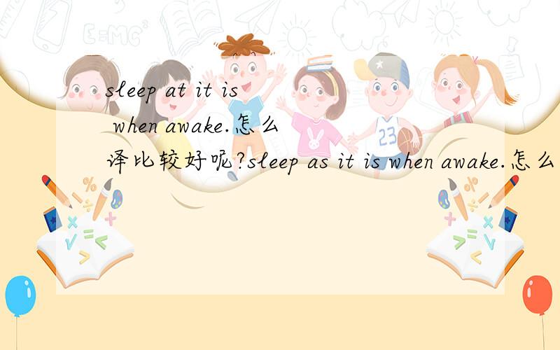 sleep at it is when awake.怎么译比较好呢?sleep as it is when awake.怎么译比较好呢？