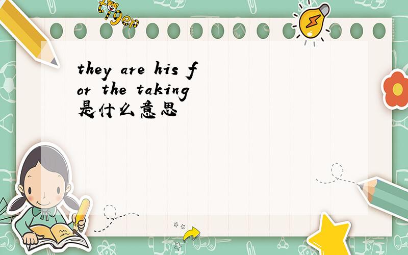 they are his for the taking 是什么意思