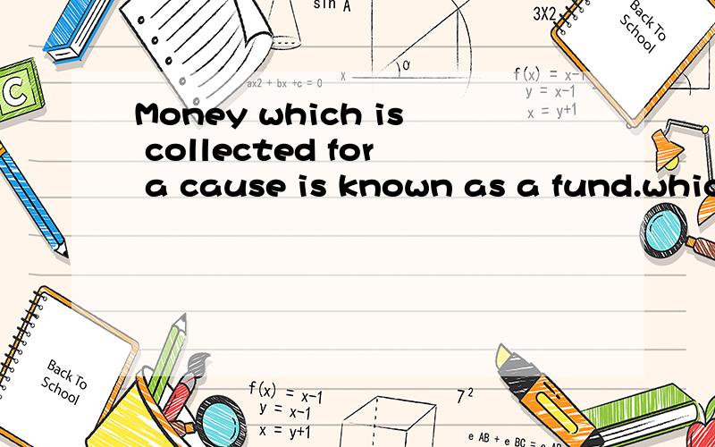 Money which is collected for a cause is known as a fund.which引导的是什么从句?新概念英语第三册第2课课后练习,词汇第9题答的好有加分.第6题The vicar asked Bill what he was doing in the church tower.what引导的是什么