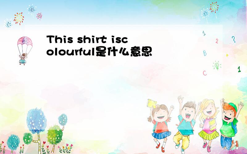 This shirt iscolourful是什么意思