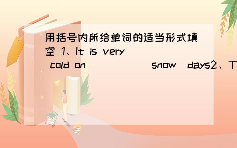 用括号内所给单词的适当形式填空 1、It is very cold on ____ （snow）days2、The pandas are ____（love）in this picture.3、 The weather will be ____（cloud）tomorrow.4、It is hard ____（understand）this book.5、It is interesti