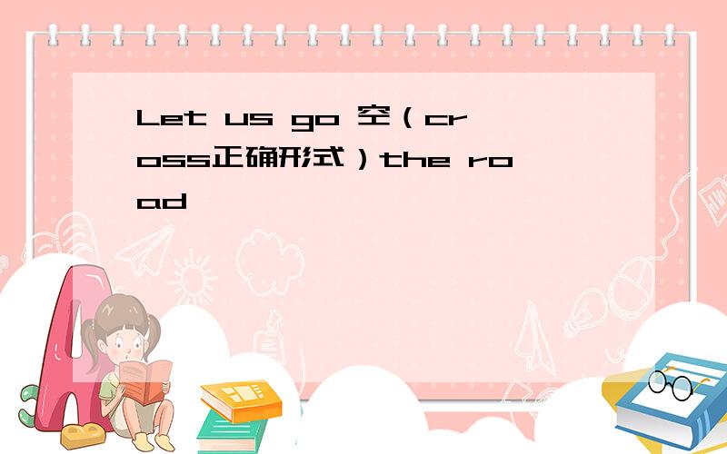 Let us go 空（cross正确形式）the road