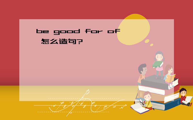 be good for of 怎么造句?