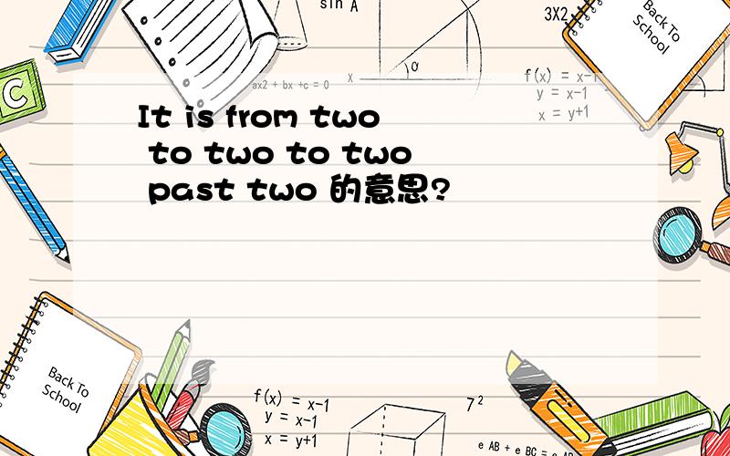 It is from two to two to two past two 的意思?