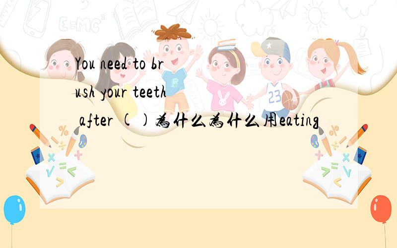 You need to brush your teeth after ()为什么为什么用eating