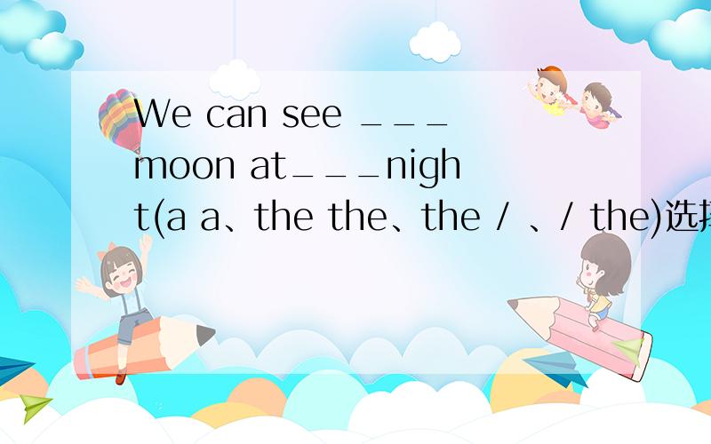 We can see ___moon at___night(a a、the the、the / 、/ the)选择正确的单词填空并翻译