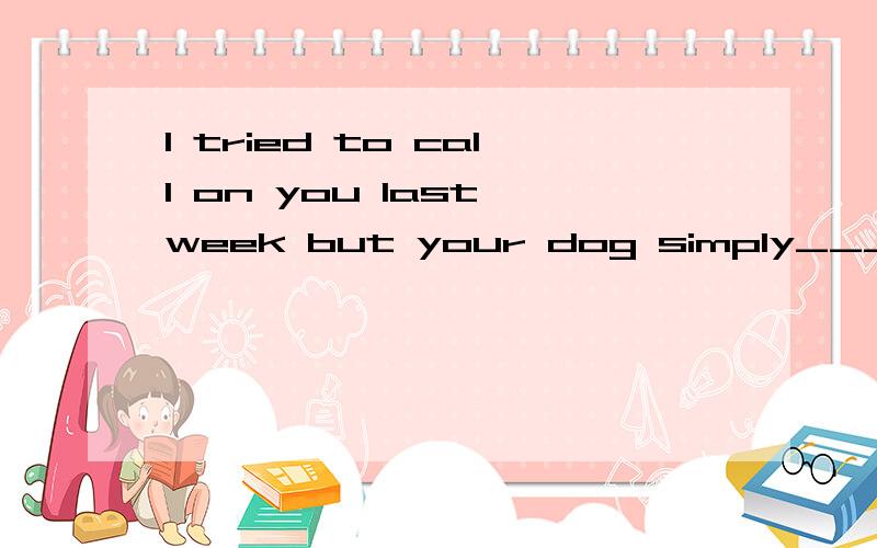 I tried to call on you last week but your dog simply___not let me come through the gate ....I tried to call on you last week but your dog simply___not let me come through the gate .A.could B would C might D.should 为什么选would
