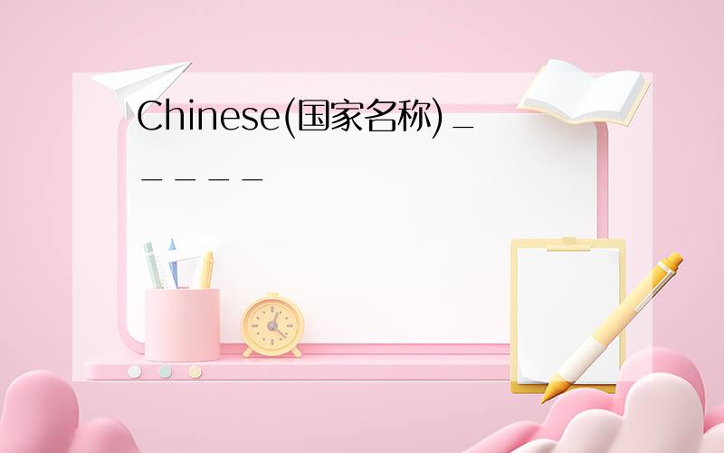Chinese(国家名称)_____