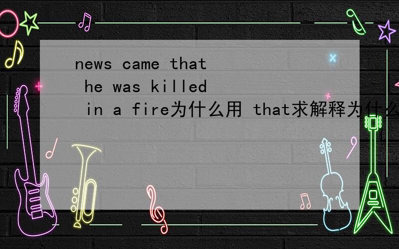 news came that he was killed in a fire为什么用 that求解释为什么用came隔开