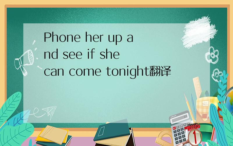 Phone her up and see if she can come tonight翻译
