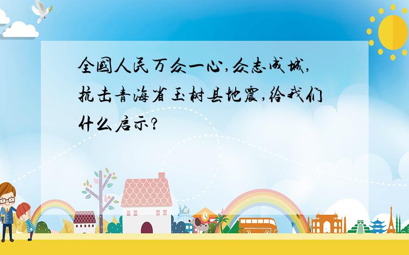 全国人民万众一心,众志成城,抗击青海省玉树县地震,给我们什么启示?