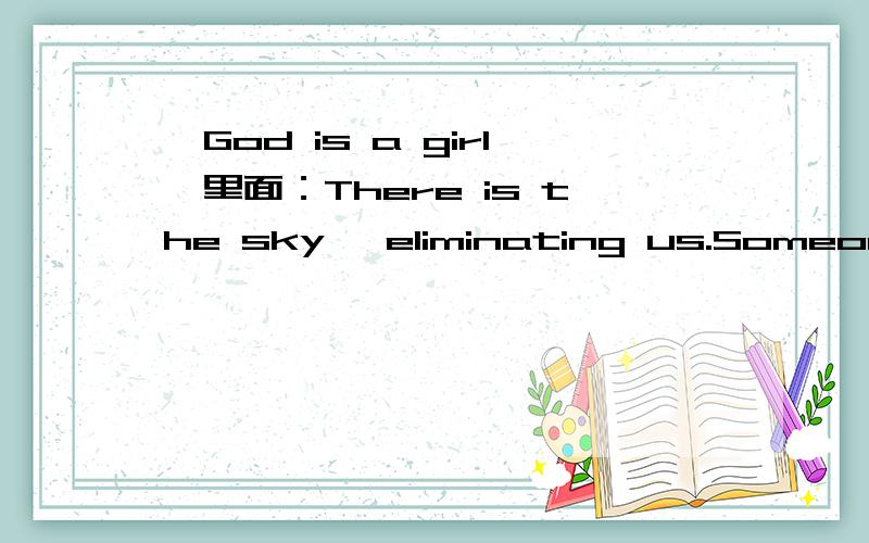 《God is a girl》里面：There is the sky, eliminating us.Someone is out there that we truly trust.怎