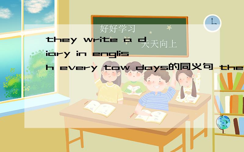 they write a diary in english every tow days的同义句 they write a diary in english____ ____.