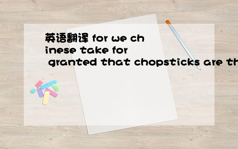 英语翻译 for we chinese take for granted that chopsticks are the tools for eating noodles