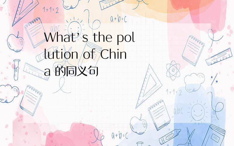What’s the pollution of China 的同义句