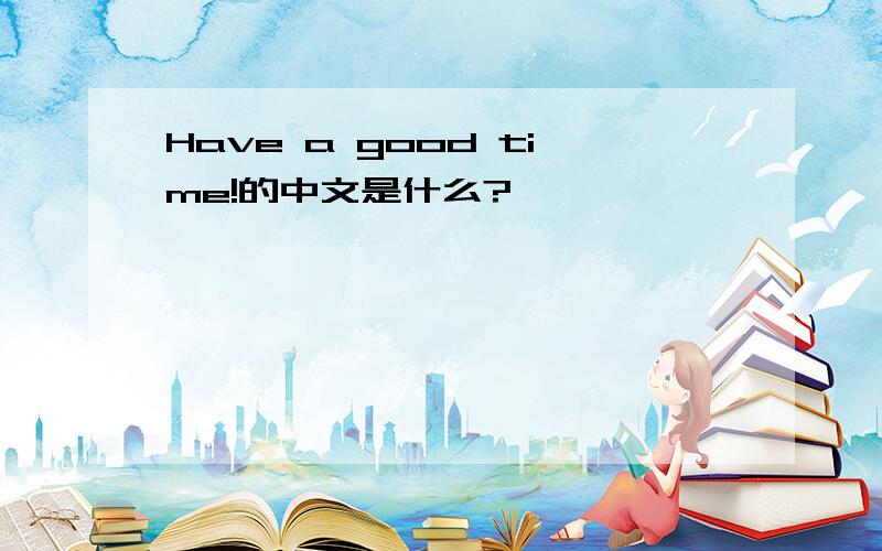 Have a good time!的中文是什么?