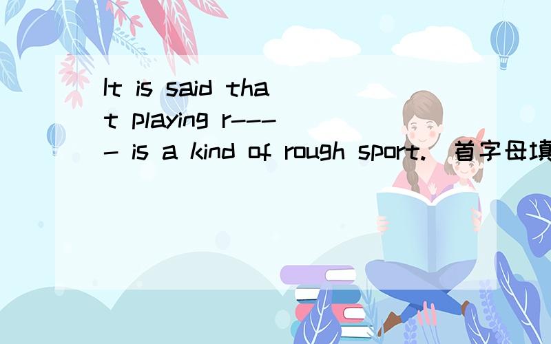 It is said that playing r---- is a kind of rough sport.(首字母填空）
