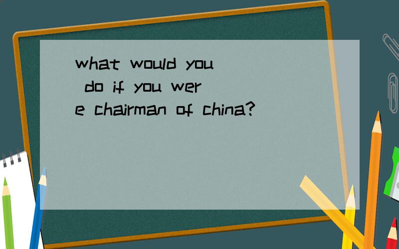 what would you do if you were chairman of china?
