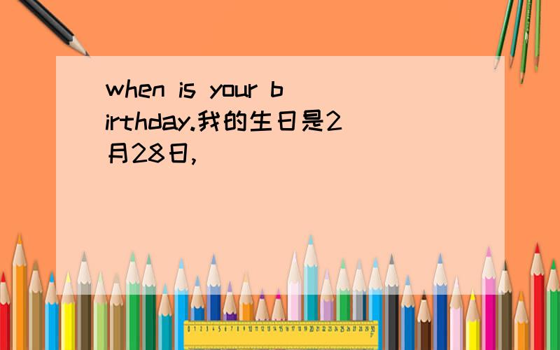 when is your birthday.我的生日是2月28日,